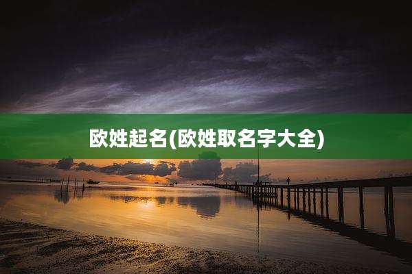 欧姓起名(欧姓取名字大全)