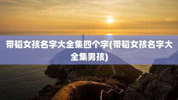 带韬女孩名字大全集四个字(带韬女孩名字大全集男孩)