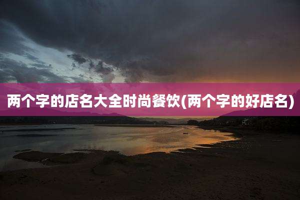 两个字的店名大全时尚餐饮(两个字的好店名)