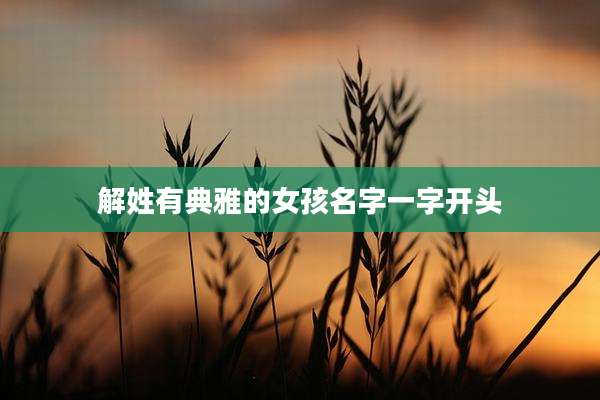 解姓有典雅的女孩名字一字开头