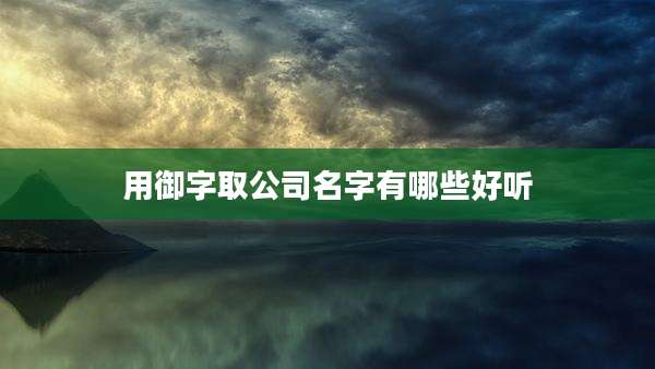 用御字取公司名字有哪些好听