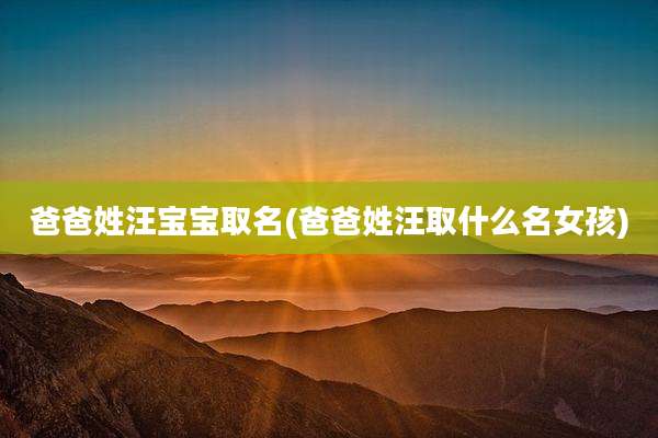 爸爸姓汪宝宝取名(爸爸姓汪取什么名女孩)