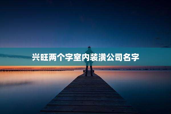 兴旺两个字室内装潢公司名字