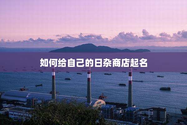 如何给自己的日杂商店起名