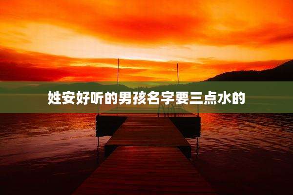 姓安好听的男孩名字要三点水的