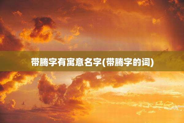 带腾字有寓意名字(带腾字的词)