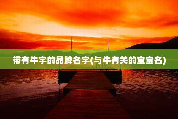 带有牛字的品牌名字(与牛有关的宝宝名)