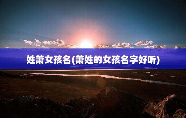 姓萧女孩名(萧姓的女孩名字好听)