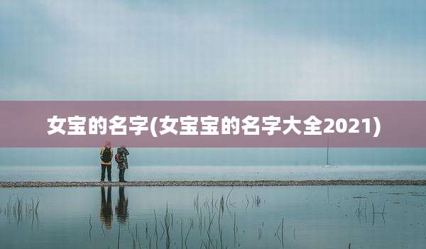 女宝的名字(女宝宝的名字大全2021)