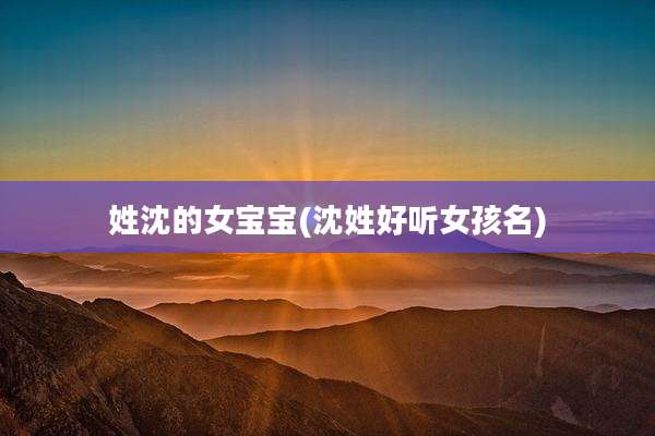 姓沈的女宝宝(沈姓好听女孩名)