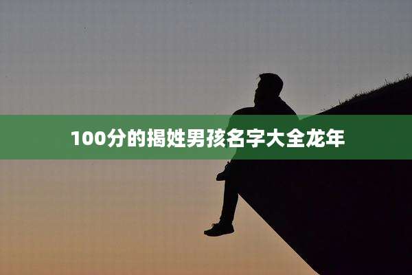 100分的揭姓男孩名字大全龙年
