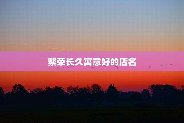 繁荣长久寓意好的店名