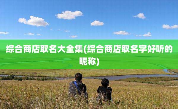 综合商店取名大全集(综合商店取名字好听的昵称)