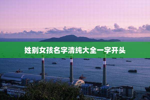 姓别女孩名字清纯大全一字开头