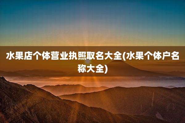 水果店个体营业执照取名大全(水果个体户名称大全)