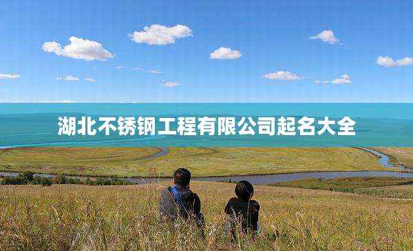 湖北不锈钢工程有限公司起名大全