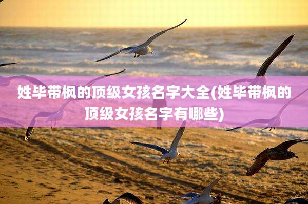 姓毕带枫的顶级女孩名字大全(姓毕带枫的顶级女孩名字有哪些)