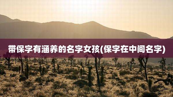 带保字有涵养的名字女孩(保字在中间名字)