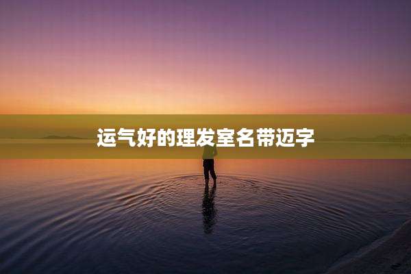 运气好的理发室名带迈字