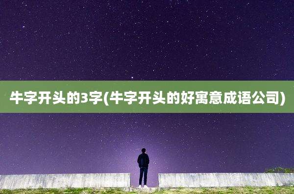 牛字开头的3字(牛字开头的好寓意成语公司)