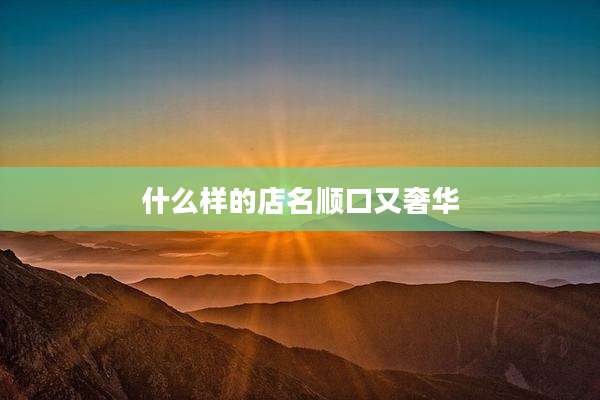 什么样的店名顺口又奢华