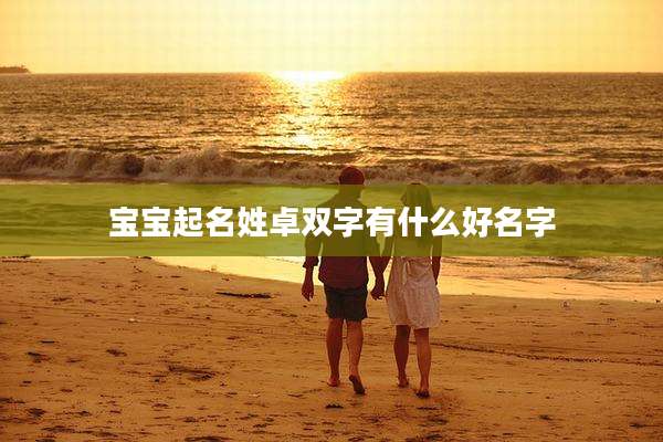 宝宝起名姓卓双字有什么好名字