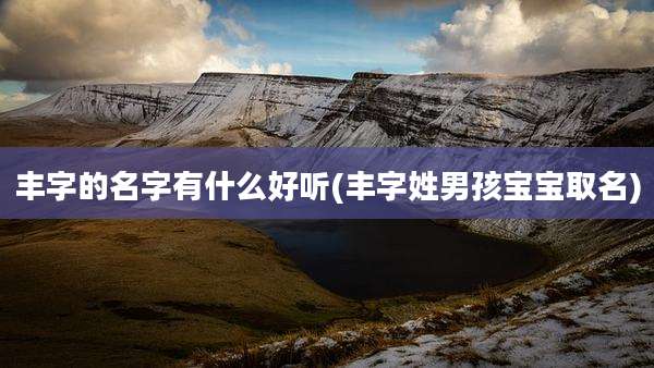 丰字的名字有什么好听(丰字姓男孩宝宝取名)