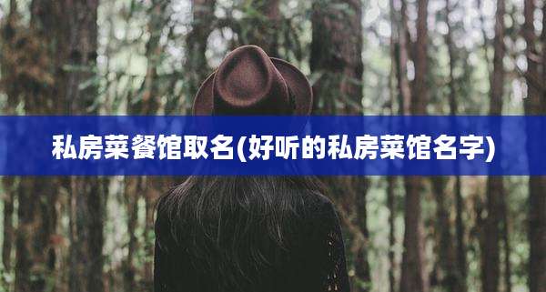 私房菜餐馆取名(好听的私房菜馆名字)