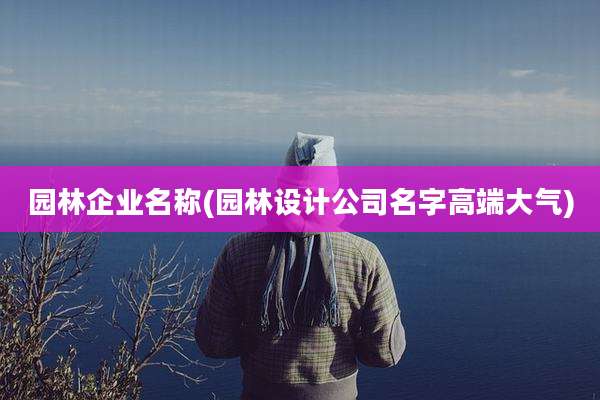 园林企业名称(园林设计公司名字高端大气)