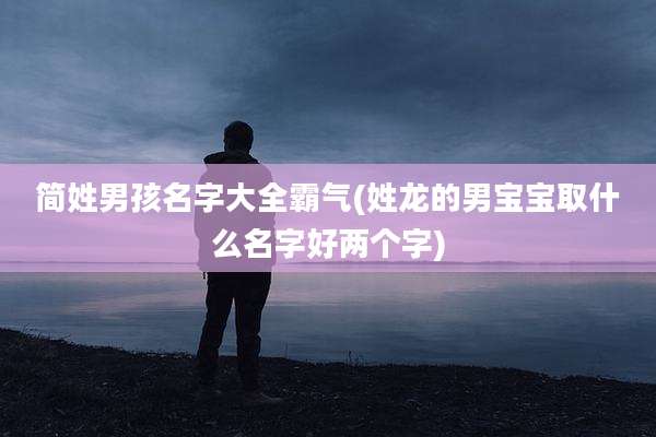 简姓男孩名字大全霸气(姓龙的男宝宝取什么名字好两个字)