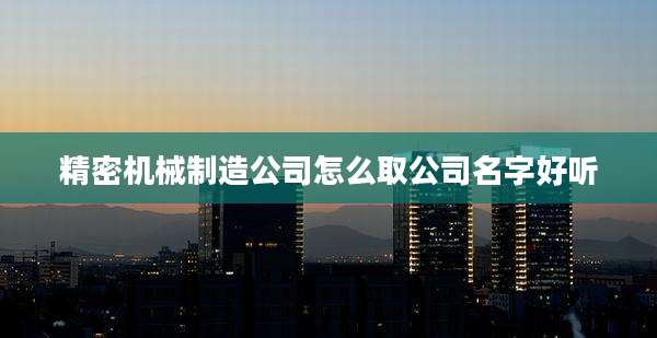 精密机械制造公司怎么取公司名字好听
