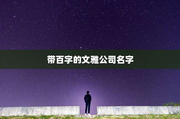带百字的文雅公司名字