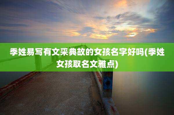 季姓易写有文采典故的女孩名字好吗(季姓女孩取名文雅点)