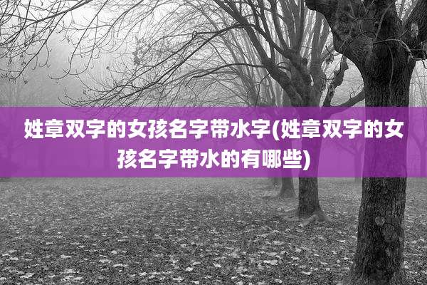 姓章双字的女孩名字带水字(姓章双字的女孩名字带水的有哪些)