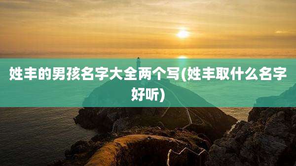 姓丰的男孩名字大全两个写(姓丰取什么名字好听)