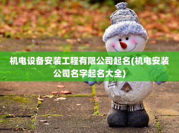 机电设备安装工程有限公司起名(机电安装公司名字起名大全)