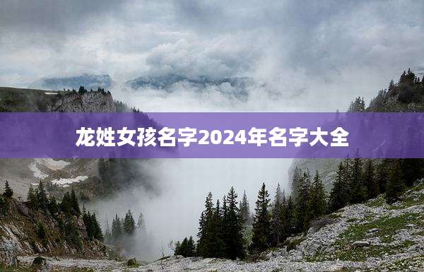 龙姓女孩名字2024年名字大全