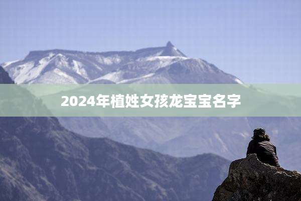 2024年植姓女孩龙宝宝名字