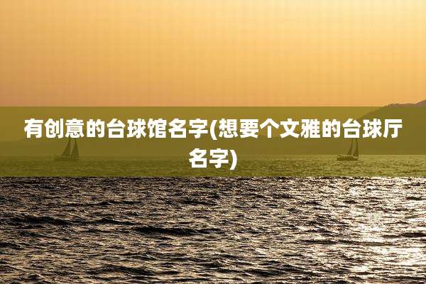 有创意的台球馆名字(想要个文雅的台球厅名字)