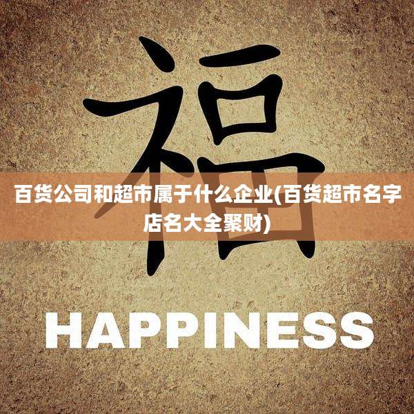 百货公司和超市属于什么企业(百货超市名字店名大全聚财)