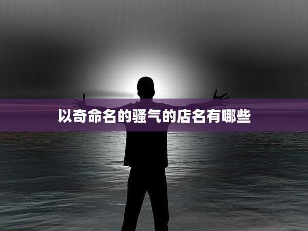 以奇命名的骚气的店名有哪些