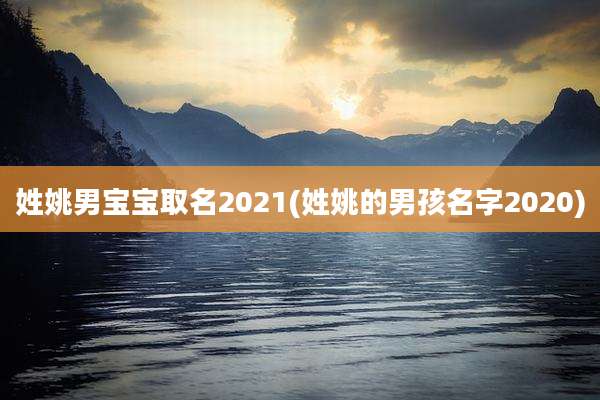 姓姚男宝宝取名2021(姓姚的男孩名字2020)