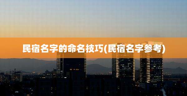 民宿名字的命名技巧(民宿名字参考)