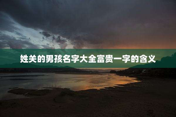 姓关的男孩名字大全富贵一字的含义