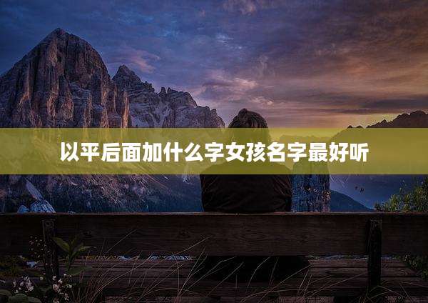 以平后面加什么字女孩名字最好听