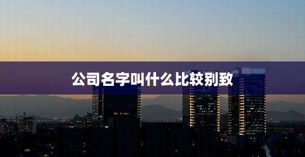 公司名字叫什么比较别致