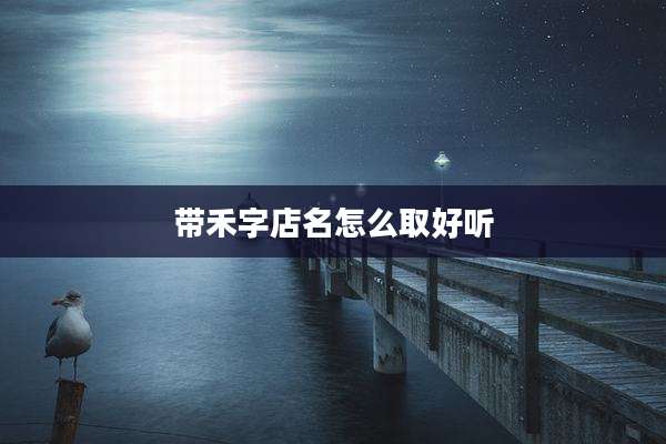 带禾字店名怎么取好听