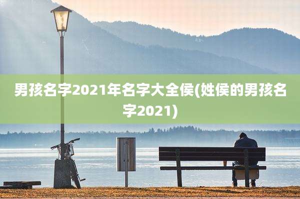 男孩名字2021年名字大全侯(姓侯的男孩名字2021)