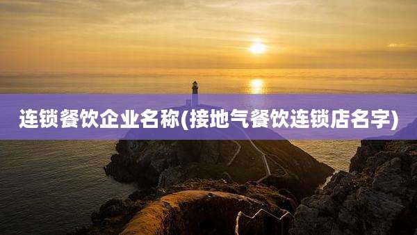 连锁餐饮企业名称(接地气餐饮连锁店名字)
