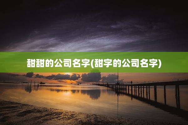 甜甜的公司名字(甜字的公司名字)